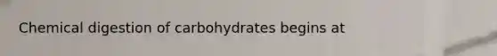 Chemical digestion of carbohydrates begins at