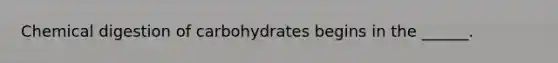 Chemical digestion of carbohydrates begins in the ______.