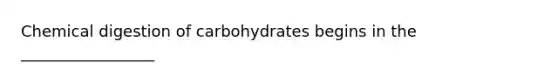 Chemical digestion of carbohydrates begins in the _________________