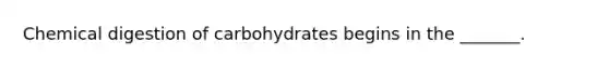 Chemical digestion of carbohydrates begins in the _______.