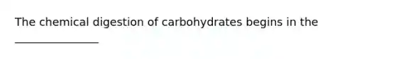 The chemical digestion of carbohydrates begins in the _______________