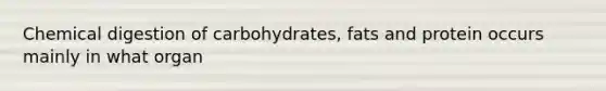 Chemical digestion of carbohydrates, fats and protein occurs mainly in what organ