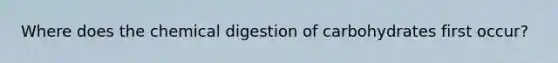 Where does the chemical digestion of carbohydrates first occur?