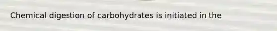 Chemical digestion of carbohydrates is initiated in the