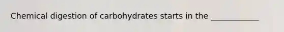 Chemical digestion of carbohydrates starts in the ____________