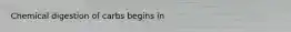 Chemical digestion of carbs begins in