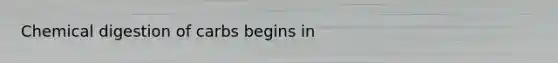 Chemical digestion of carbs begins in