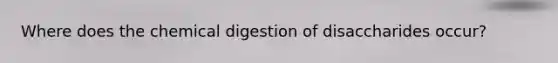 Where does the chemical digestion of disaccharides occur?
