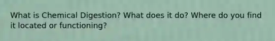 What is Chemical Digestion? What does it do? Where do you find it located or functioning?