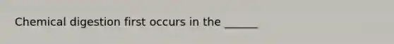 Chemical digestion first occurs in the ______
