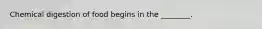 Chemical digestion of food begins in the ________.