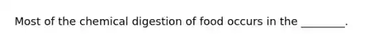 Most of the chemical digestion of food occurs in the ________.