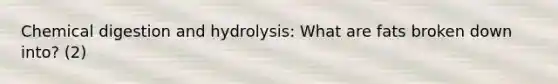 Chemical digestion and hydrolysis: What are fats broken down into? (2)