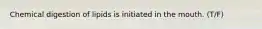 Chemical digestion of lipids is initiated in the mouth. (T/F)