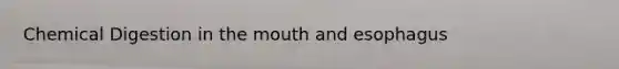 Chemical Digestion in the mouth and esophagus