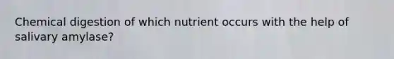 Chemical digestion of which nutrient occurs with the help of salivary amylase?