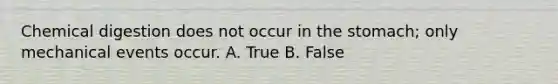 Chemical digestion does not occur in the stomach; only mechanical events occur. A. True B. False