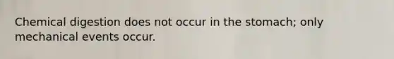 Chemical digestion does not occur in the stomach; only mechanical events occur.