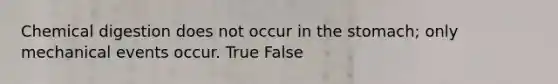 Chemical digestion does not occur in the stomach; only mechanical events occur. True False