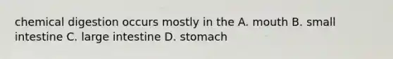 chemical digestion occurs mostly in the A. mouth B. small intestine C. large intestine D. stomach