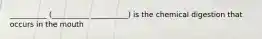 __________ (__________ __________) is the chemical digestion that occurs in the mouth
