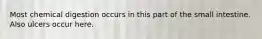 Most chemical digestion occurs in this part of the small intestine. Also ulcers occur here.