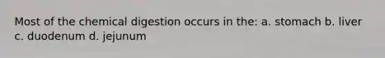 Most of the chemical digestion occurs in the: a. stomach b. liver c. duodenum d. jejunum