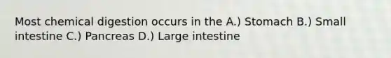 Most chemical digestion occurs in the A.) Stomach B.) Small intestine C.) Pancreas D.) Large intestine