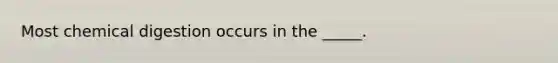 Most chemical digestion occurs in the _____.
