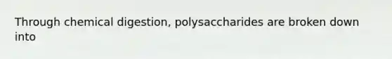 Through chemical digestion, polysaccharides are broken down into