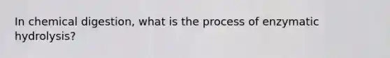 In chemical digestion, what is the process of enzymatic hydrolysis?
