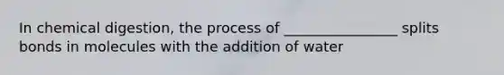 In chemical digestion, the process of ________________ splits bonds in molecules with the addition of water