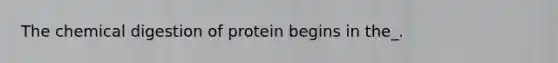 The chemical digestion of protein begins in the_.