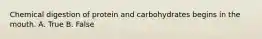 Chemical digestion of protein and carbohydrates begins in the mouth. A. True B. False