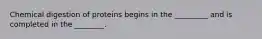 Chemical digestion of proteins begins in the _________ and is completed in the ________.