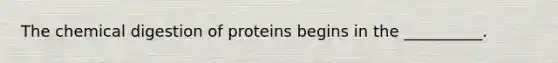 The chemical digestion of proteins begins in the __________.