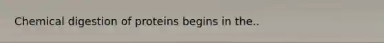 Chemical digestion of proteins begins in the..