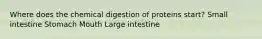 Where does the chemical digestion of proteins start? Small intestine Stomach Mouth Large intestine