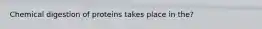Chemical digestion of proteins takes place in the?