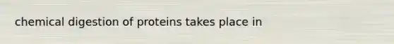 chemical digestion of proteins takes place in