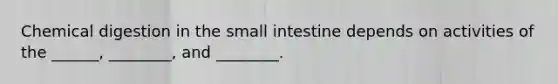 <a href='https://www.questionai.com/knowledge/kI4ySJRwIN-chemical-digestion' class='anchor-knowledge'>chemical digestion</a> in <a href='https://www.questionai.com/knowledge/kt623fh5xn-the-small-intestine' class='anchor-knowledge'>the small intestine</a> depends on activities of the ______, ________, and ________.