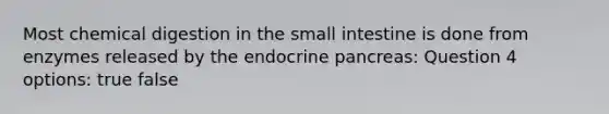 Most chemical digestion in the small intestine is done from enzymes released by the endocrine pancreas: Question 4 options: true false