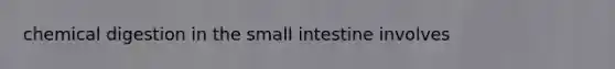 chemical digestion in the small intestine involves