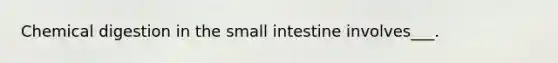 Chemical digestion in the small intestine involves___.