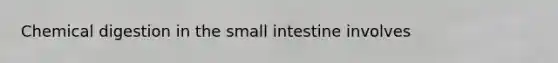 Chemical digestion in the small intestine involves