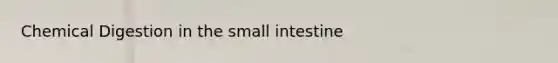 Chemical Digestion in the small intestine