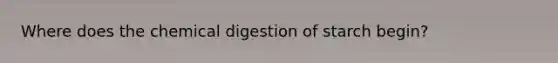 Where does the chemical digestion of starch begin?