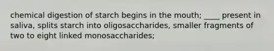 chemical digestion of starch begins in the mouth; ____ present in saliva, splits starch into oligosaccharides, smaller fragments of two to eight linked monosaccharides;