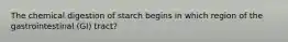 The chemical digestion of starch begins in which region of the gastrointestinal (GI) tract?