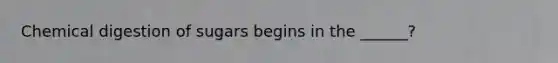 Chemical digestion of sugars begins in the ______?